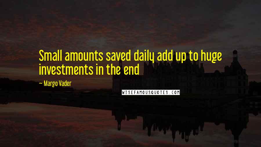 Margo Vader Quotes: Small amounts saved daily add up to huge investments in the end