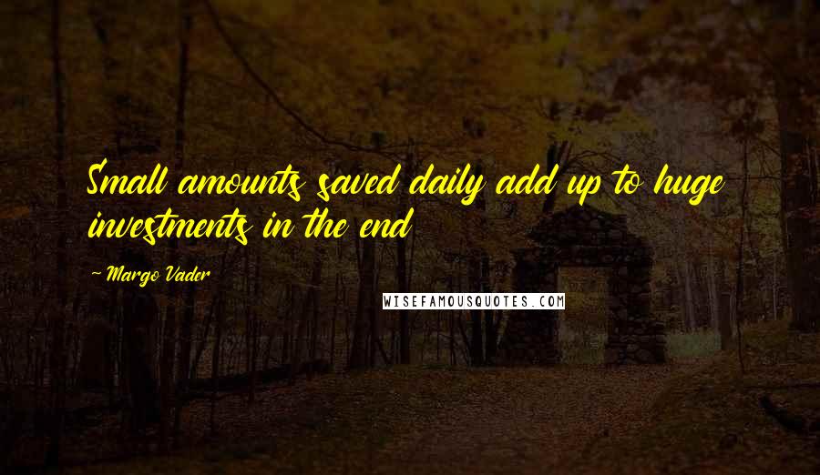 Margo Vader Quotes: Small amounts saved daily add up to huge investments in the end