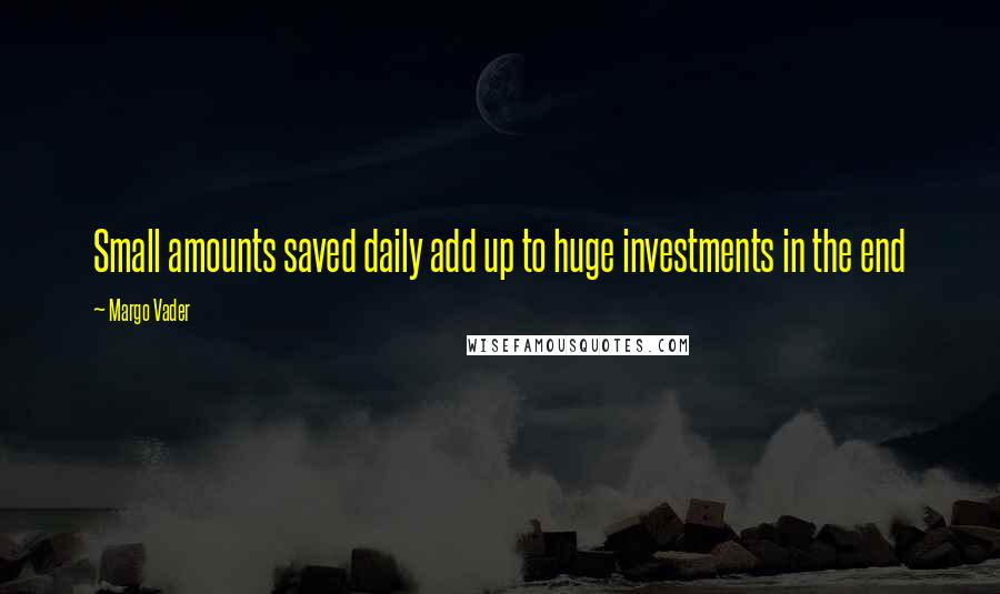 Margo Vader Quotes: Small amounts saved daily add up to huge investments in the end