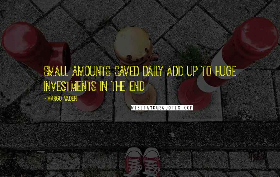 Margo Vader Quotes: Small amounts saved daily add up to huge investments in the end