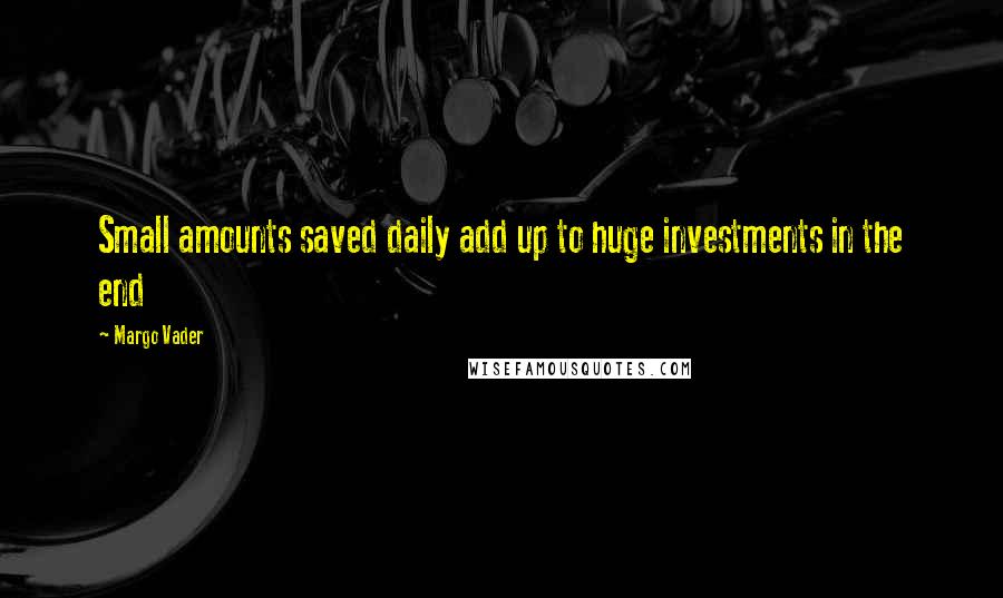 Margo Vader Quotes: Small amounts saved daily add up to huge investments in the end