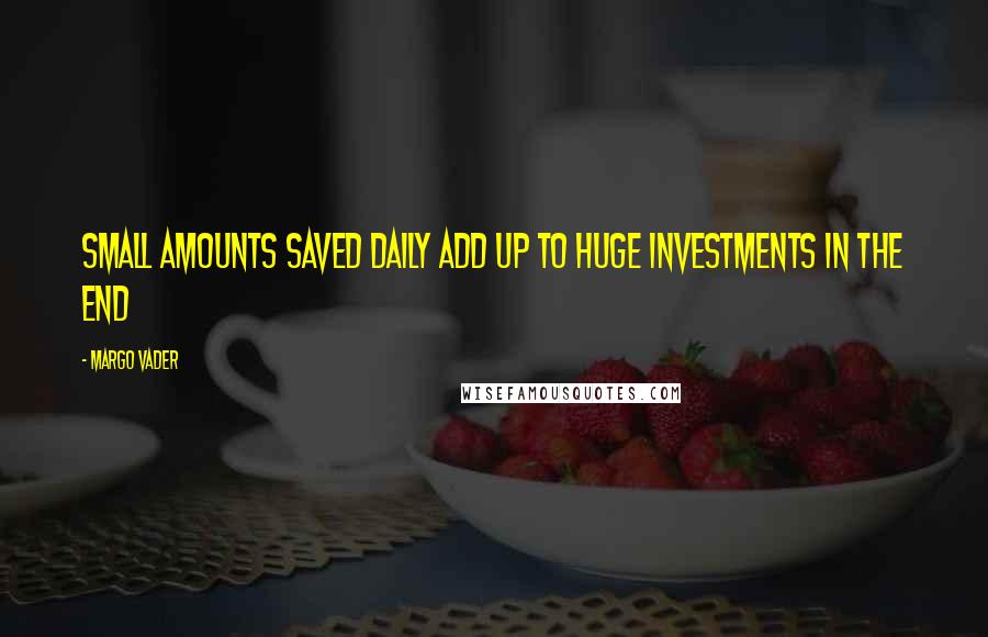 Margo Vader Quotes: Small amounts saved daily add up to huge investments in the end