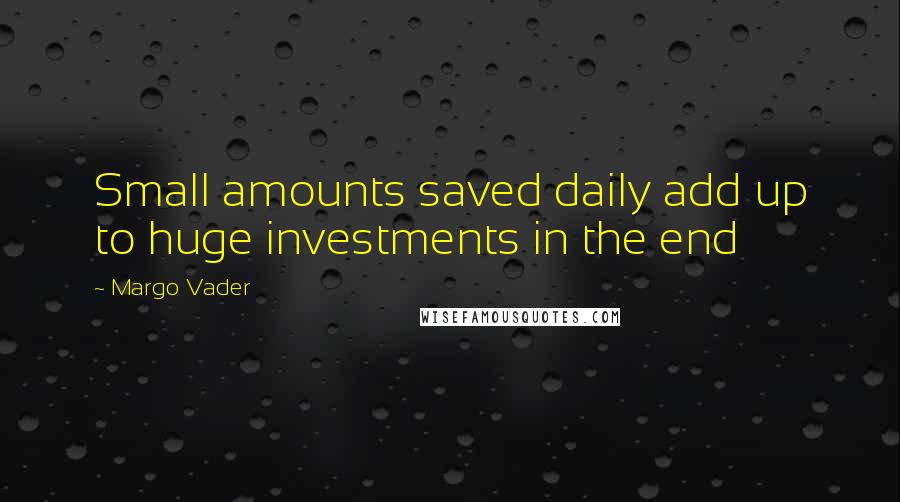 Margo Vader Quotes: Small amounts saved daily add up to huge investments in the end