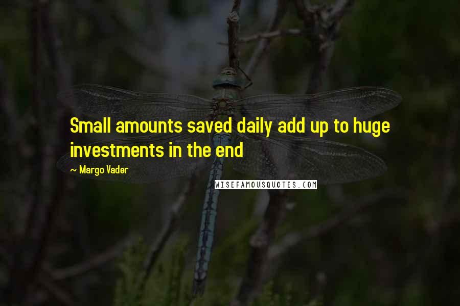 Margo Vader Quotes: Small amounts saved daily add up to huge investments in the end