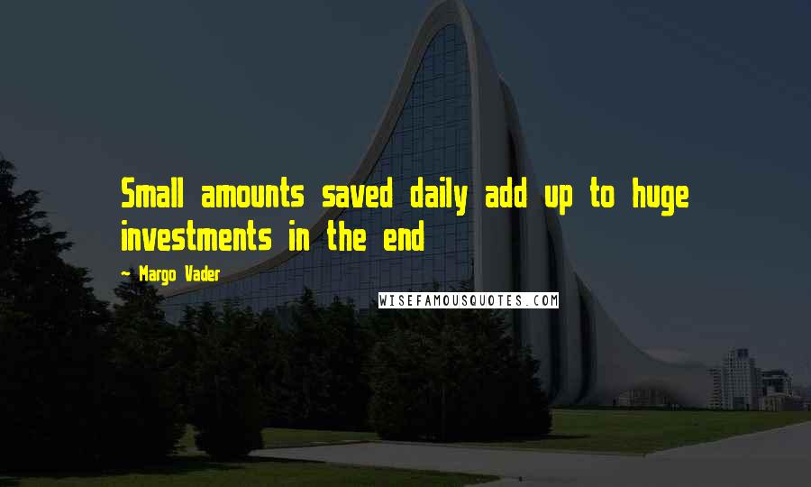 Margo Vader Quotes: Small amounts saved daily add up to huge investments in the end