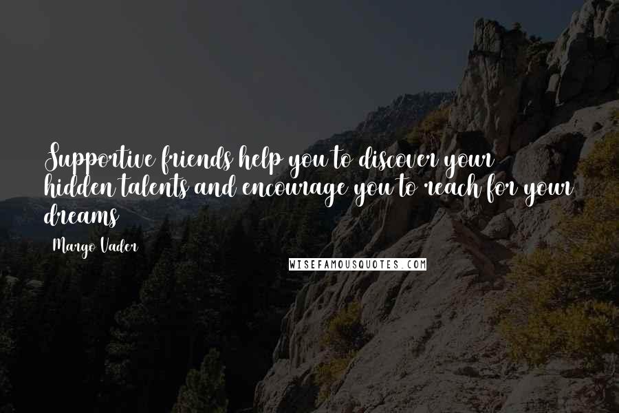 Margo Vader Quotes: Supportive friends help you to discover your hidden talents and encourage you to reach for your dreams