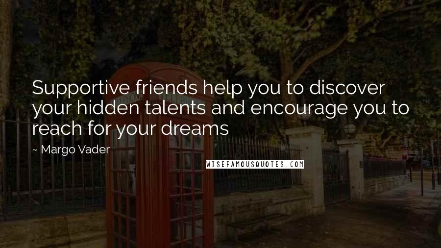 Margo Vader Quotes: Supportive friends help you to discover your hidden talents and encourage you to reach for your dreams