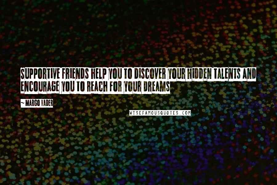 Margo Vader Quotes: Supportive friends help you to discover your hidden talents and encourage you to reach for your dreams