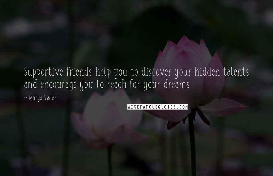 Margo Vader Quotes: Supportive friends help you to discover your hidden talents and encourage you to reach for your dreams