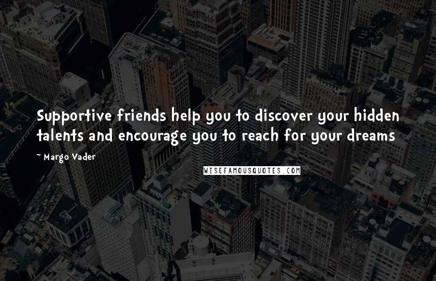 Margo Vader Quotes: Supportive friends help you to discover your hidden talents and encourage you to reach for your dreams