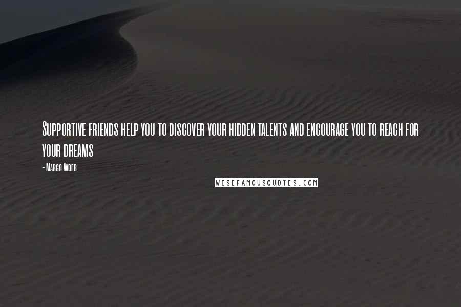 Margo Vader Quotes: Supportive friends help you to discover your hidden talents and encourage you to reach for your dreams