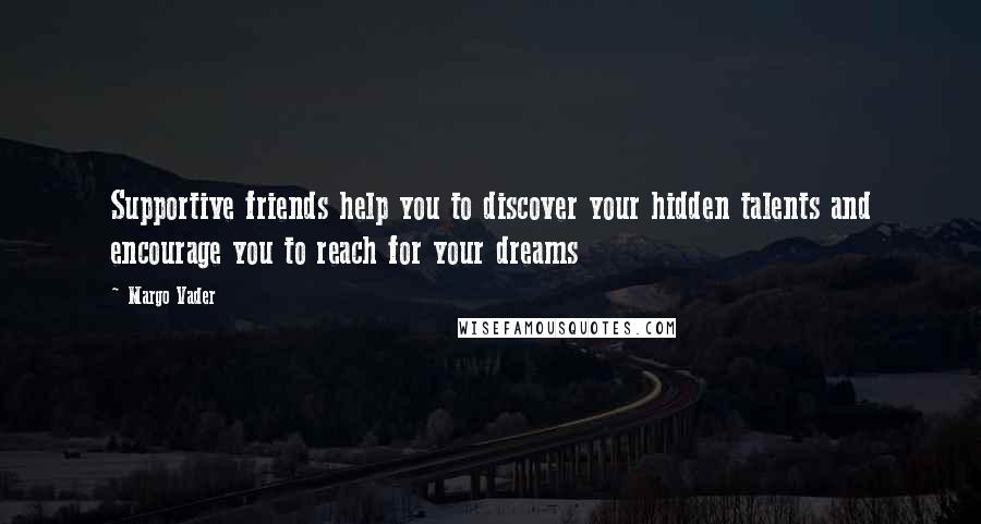 Margo Vader Quotes: Supportive friends help you to discover your hidden talents and encourage you to reach for your dreams