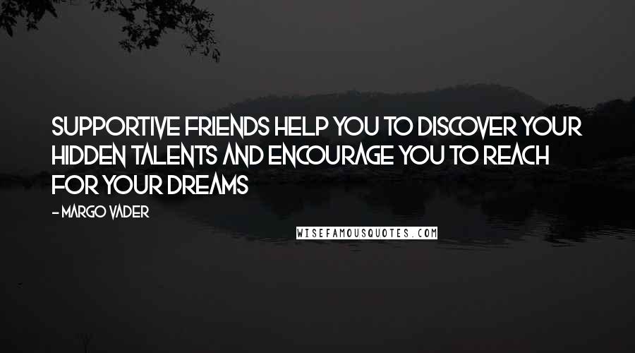 Margo Vader Quotes: Supportive friends help you to discover your hidden talents and encourage you to reach for your dreams