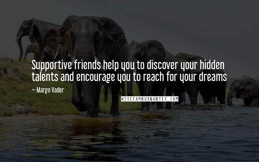 Margo Vader Quotes: Supportive friends help you to discover your hidden talents and encourage you to reach for your dreams