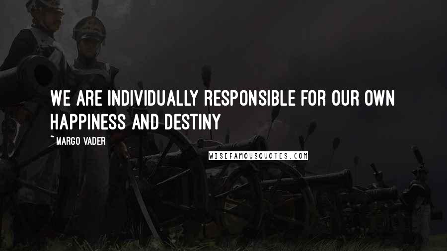 Margo Vader Quotes: We are individually responsible for our own happiness and destiny