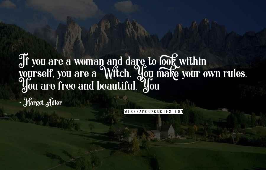 Margot Adler Quotes: If you are a woman and dare to look within yourself, you are a Witch. You make your own rules. You are free and beautiful. You