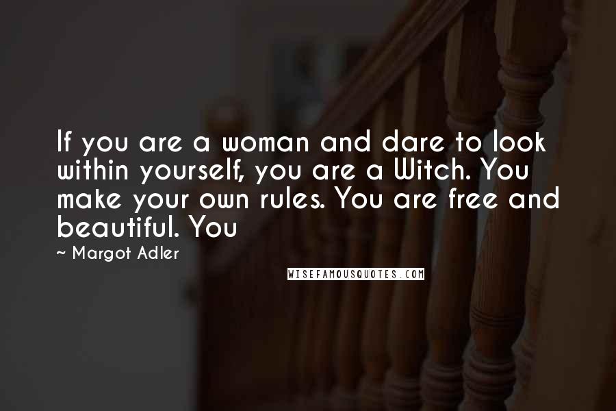 Margot Adler Quotes: If you are a woman and dare to look within yourself, you are a Witch. You make your own rules. You are free and beautiful. You