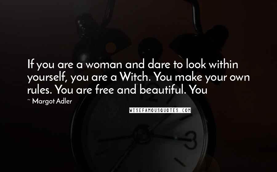 Margot Adler Quotes: If you are a woman and dare to look within yourself, you are a Witch. You make your own rules. You are free and beautiful. You