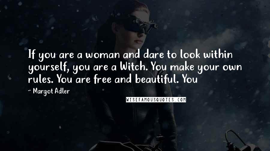 Margot Adler Quotes: If you are a woman and dare to look within yourself, you are a Witch. You make your own rules. You are free and beautiful. You