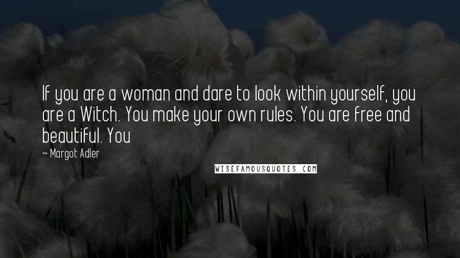 Margot Adler Quotes: If you are a woman and dare to look within yourself, you are a Witch. You make your own rules. You are free and beautiful. You