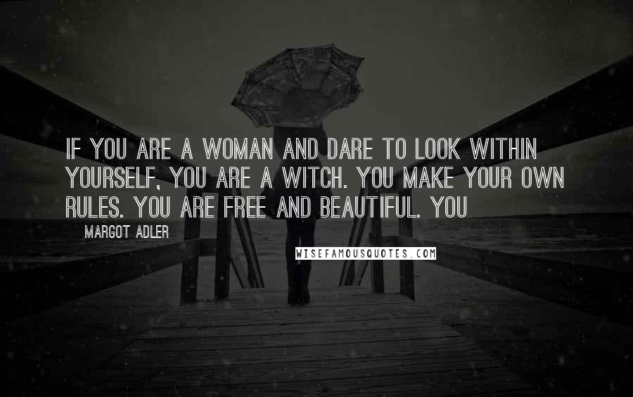 Margot Adler Quotes: If you are a woman and dare to look within yourself, you are a Witch. You make your own rules. You are free and beautiful. You