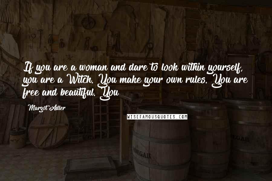 Margot Adler Quotes: If you are a woman and dare to look within yourself, you are a Witch. You make your own rules. You are free and beautiful. You