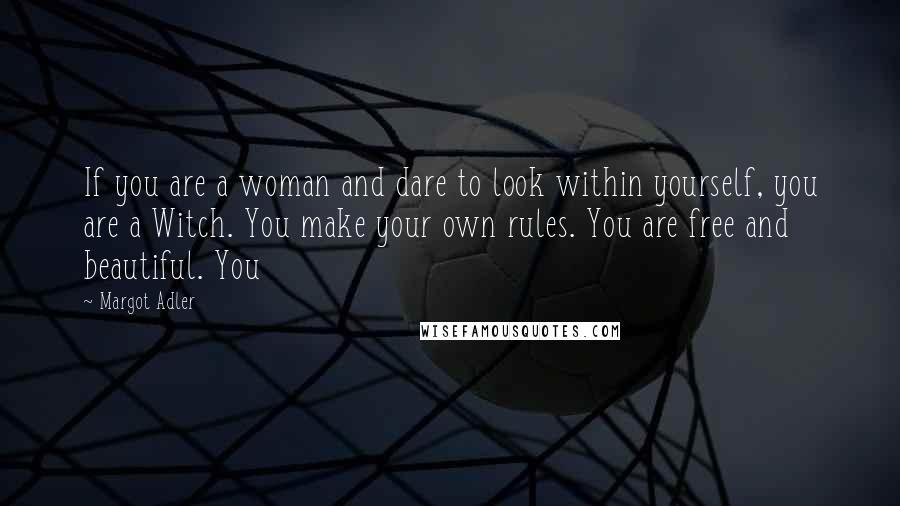 Margot Adler Quotes: If you are a woman and dare to look within yourself, you are a Witch. You make your own rules. You are free and beautiful. You