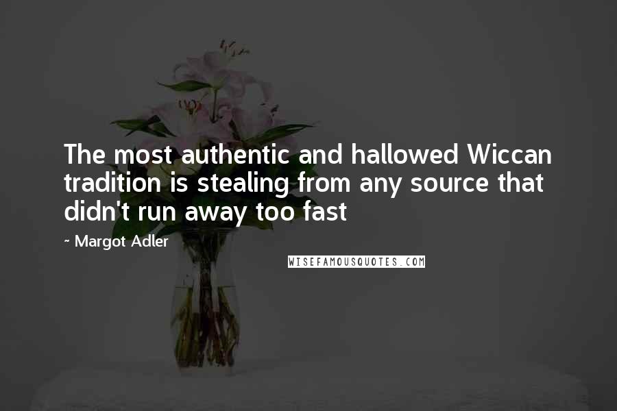 Margot Adler Quotes: The most authentic and hallowed Wiccan tradition is stealing from any source that didn't run away too fast