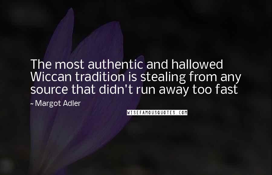 Margot Adler Quotes: The most authentic and hallowed Wiccan tradition is stealing from any source that didn't run away too fast