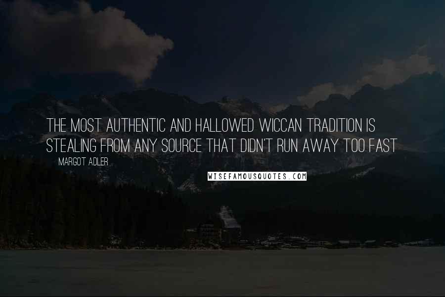 Margot Adler Quotes: The most authentic and hallowed Wiccan tradition is stealing from any source that didn't run away too fast