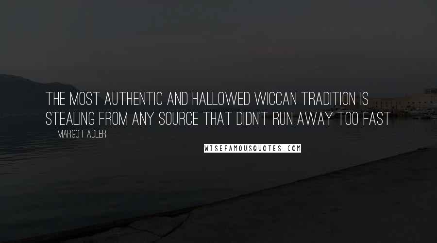 Margot Adler Quotes: The most authentic and hallowed Wiccan tradition is stealing from any source that didn't run away too fast