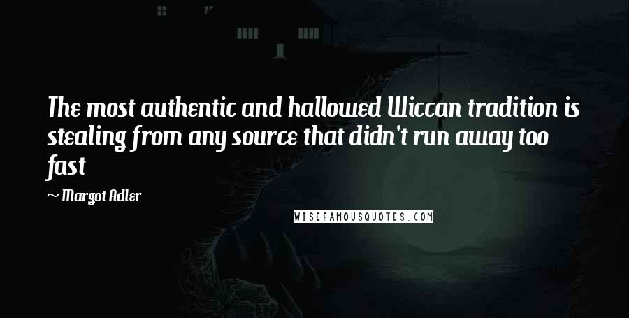 Margot Adler Quotes: The most authentic and hallowed Wiccan tradition is stealing from any source that didn't run away too fast