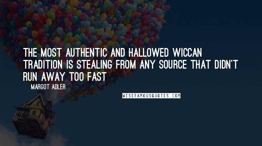 Margot Adler Quotes: The most authentic and hallowed Wiccan tradition is stealing from any source that didn't run away too fast