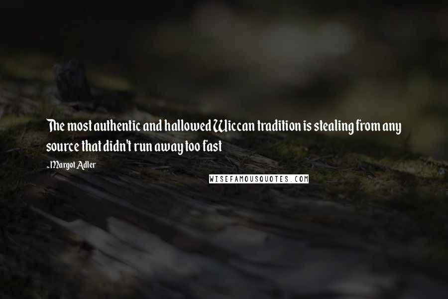 Margot Adler Quotes: The most authentic and hallowed Wiccan tradition is stealing from any source that didn't run away too fast