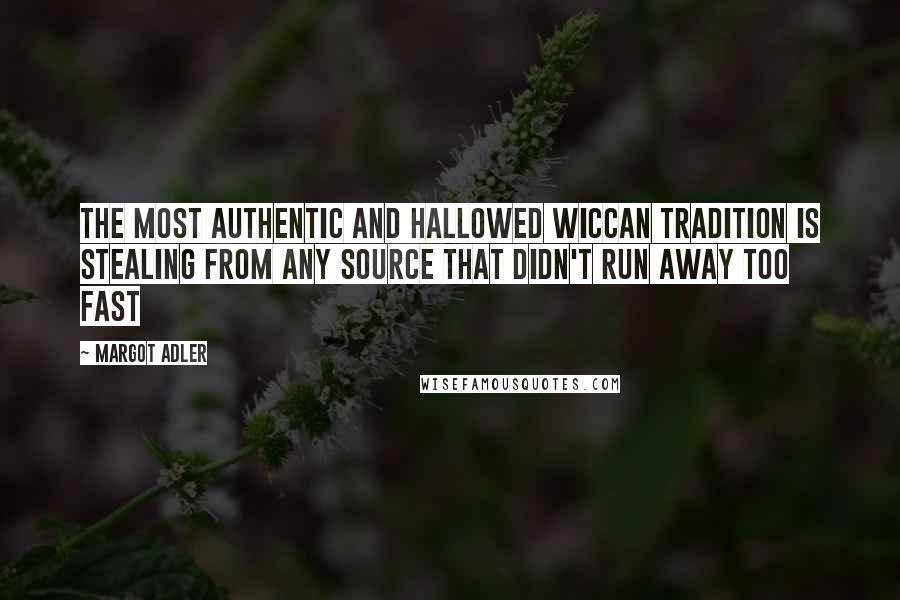 Margot Adler Quotes: The most authentic and hallowed Wiccan tradition is stealing from any source that didn't run away too fast