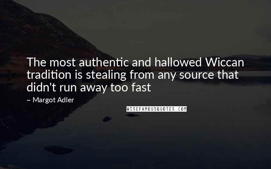 Margot Adler Quotes: The most authentic and hallowed Wiccan tradition is stealing from any source that didn't run away too fast