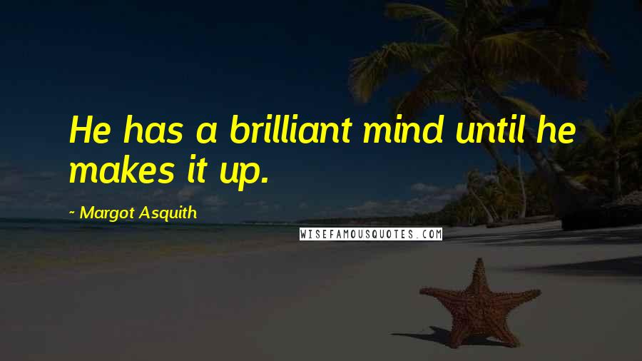 Margot Asquith Quotes: He has a brilliant mind until he makes it up.