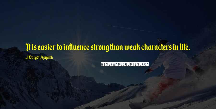 Margot Asquith Quotes: It is easier to influence strong than weak characters in life.