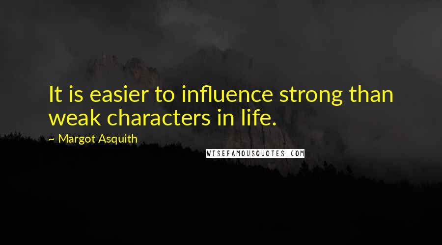 Margot Asquith Quotes: It is easier to influence strong than weak characters in life.