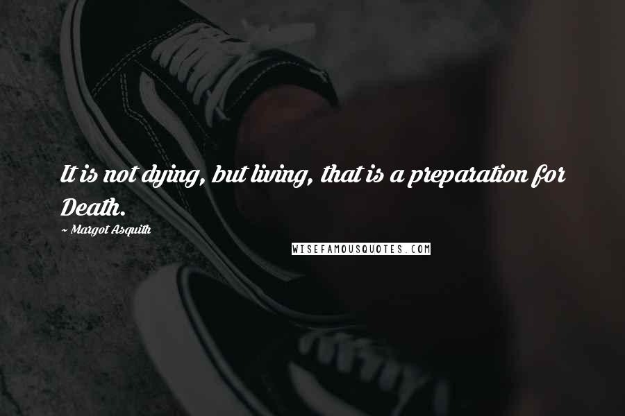 Margot Asquith Quotes: It is not dying, but living, that is a preparation for Death.