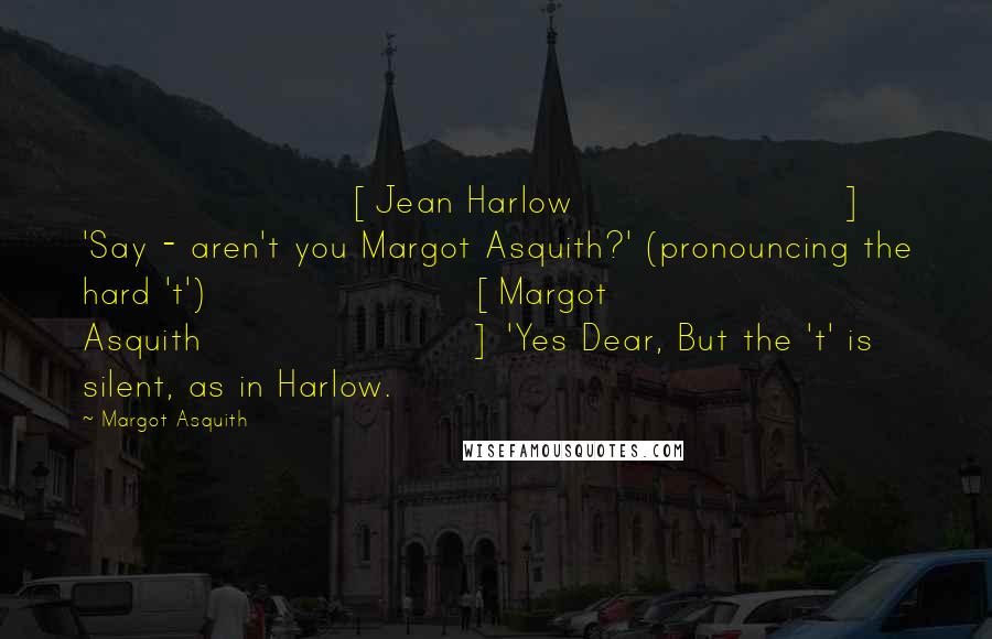 Margot Asquith Quotes: [Jean Harlow] 'Say - aren't you Margot Asquith?' (pronouncing the hard 't')[Margot Asquith] 'Yes Dear, But the 't' is silent, as in Harlow.