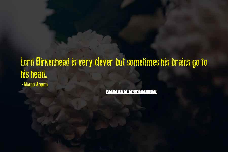 Margot Asquith Quotes: Lord Birkenhead is very clever but sometimes his brains go to his head.