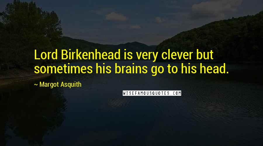 Margot Asquith Quotes: Lord Birkenhead is very clever but sometimes his brains go to his head.