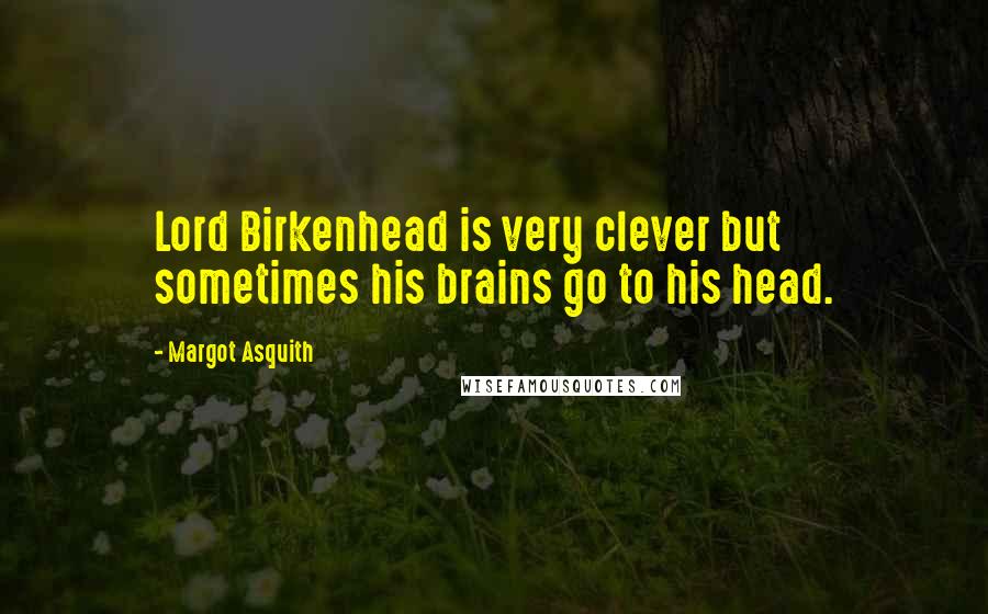 Margot Asquith Quotes: Lord Birkenhead is very clever but sometimes his brains go to his head.
