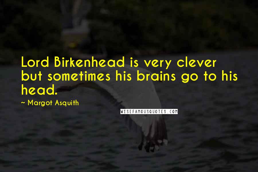 Margot Asquith Quotes: Lord Birkenhead is very clever but sometimes his brains go to his head.