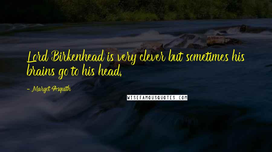 Margot Asquith Quotes: Lord Birkenhead is very clever but sometimes his brains go to his head.