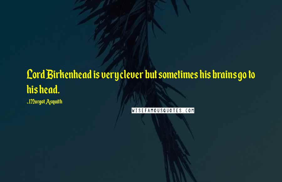 Margot Asquith Quotes: Lord Birkenhead is very clever but sometimes his brains go to his head.