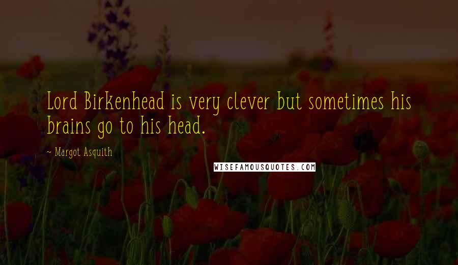 Margot Asquith Quotes: Lord Birkenhead is very clever but sometimes his brains go to his head.