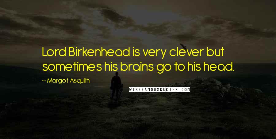 Margot Asquith Quotes: Lord Birkenhead is very clever but sometimes his brains go to his head.