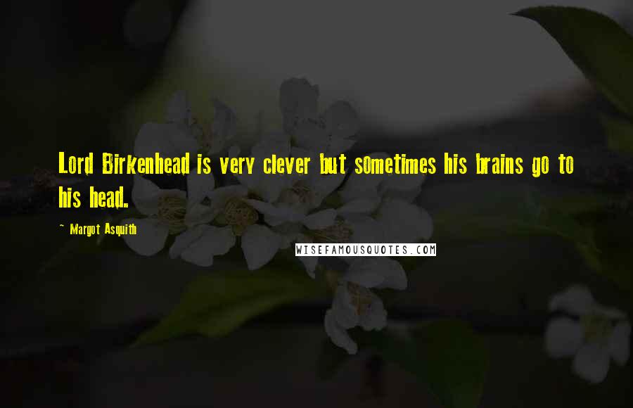 Margot Asquith Quotes: Lord Birkenhead is very clever but sometimes his brains go to his head.